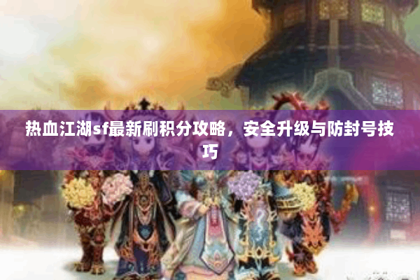 热血江湖sf最新刷积分攻略，安全升级与防封号技巧