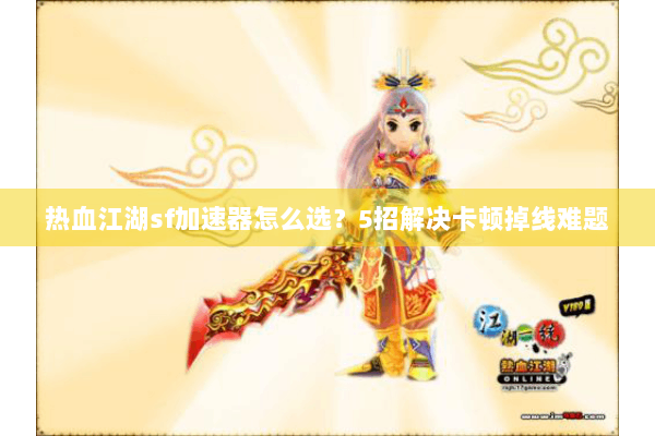 热血江湖sf加速器怎么选？5招解决卡顿掉线难题