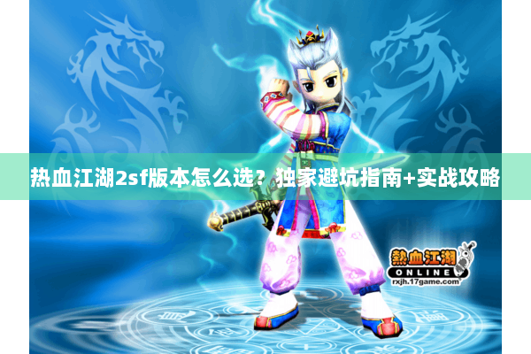 热血江湖2sf版本怎么选？独家避坑指南+实战攻略