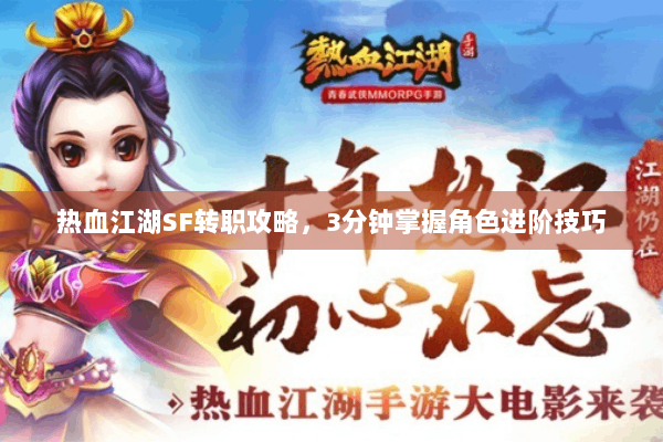 热血江湖SF转职攻略，3分钟掌握角色进阶技巧