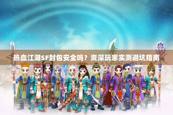 热血江湖SF封包安全吗？资深玩家实测避坑指南