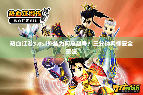 热血江湖3.0sf外挂为何总封号？三分钟看懂安全玩法