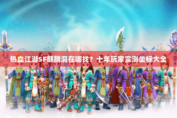 热血江湖SF麒麟洞在哪找？十年玩家实测坐标大全