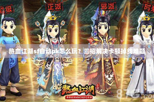 热血江湖sf自动pk怎么玩？三招解决卡顿掉线难题