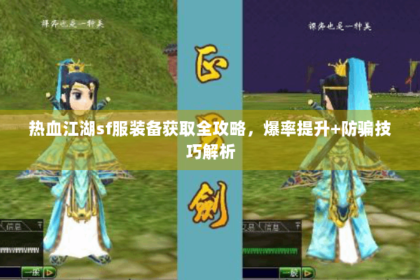 热血江湖sf服装备获取全攻略，爆率提升+防骗技巧解析