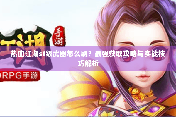 热血江湖sf级武器怎么刷？最强获取攻略与实战技巧解析