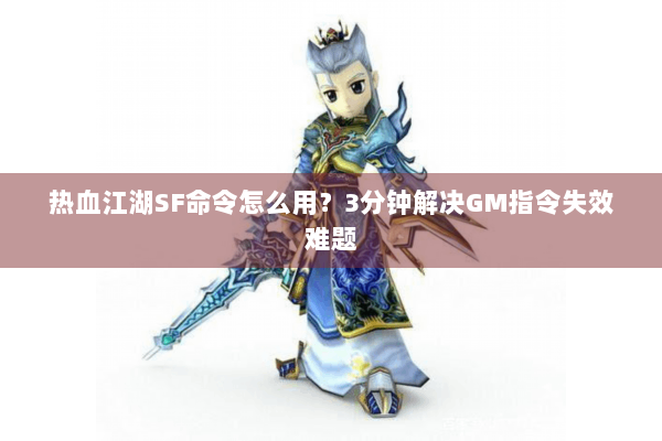 热血江湖SF命令怎么用？3分钟解决GM指令失效难题