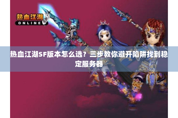 热血江湖SF版本怎么选？三步教你避开陷阱找到稳定服务器