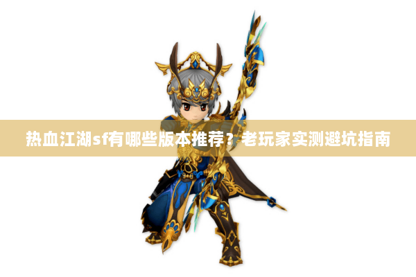 热血江湖sf有哪些版本推荐？老玩家实测避坑指南