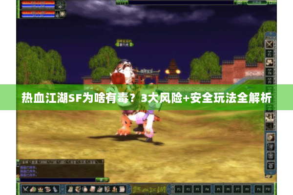 热血江湖SF为啥有毒？3大风险+安全玩法全解析