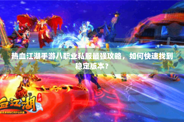 热血江湖手游八职业私服最强攻略，如何快速找到稳定版本？