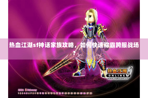 热血江湖sf神话家族攻略，如何快速称霸跨服战场？