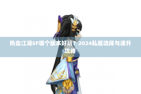 热血江湖SF哪个版本好玩？2024私服选择与速升攻略