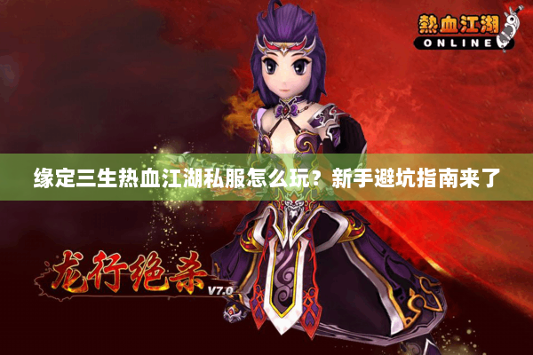 缘定三生热血江湖私服怎么玩？新手避坑指南来了