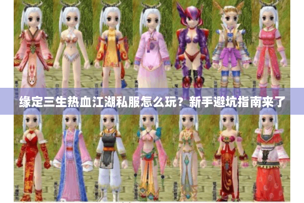 缘定三生热血江湖私服怎么玩？新手避坑指南来了