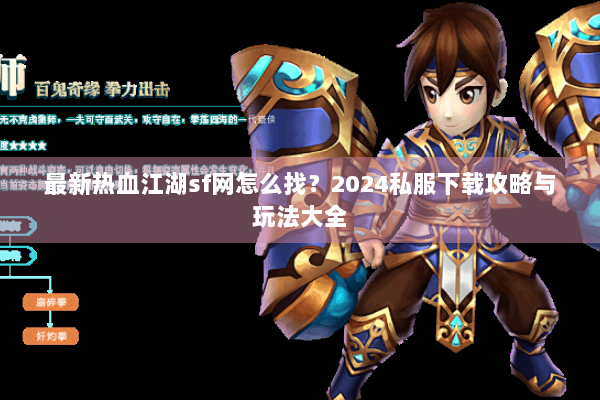 最新热血江湖sf网怎么找？2024私服下载攻略与玩法大全