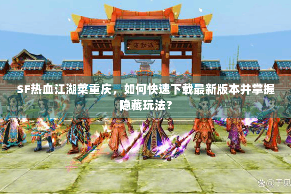 SF热血江湖菜重庆，如何快速下载最新版本并掌握隐藏玩法？