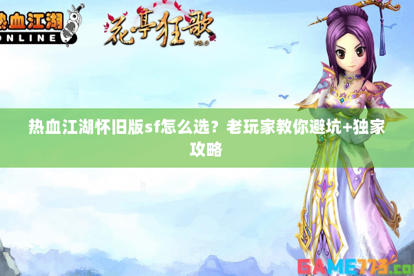 热血江湖怀旧版sf怎么选？老玩家教你避坑+独家攻略
