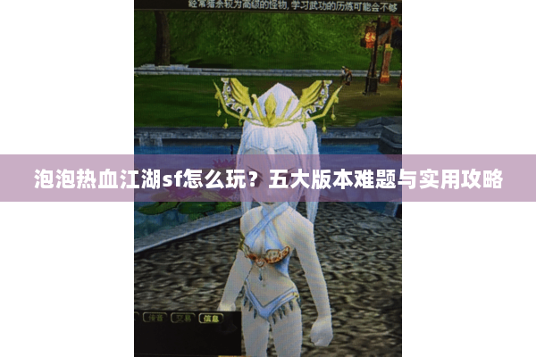 泡泡热血江湖sf怎么玩？五大版本难题与实用攻略