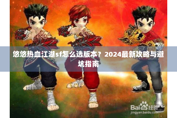 悠悠热血江湖sf怎么选版本？2024最新攻略与避坑指南