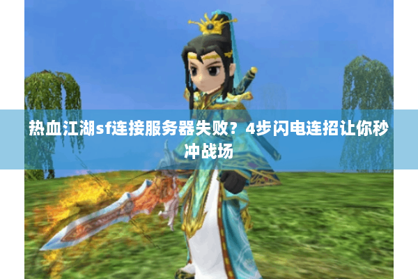 热血江湖sf连接服务器失败？4步闪电连招让你秒冲战场