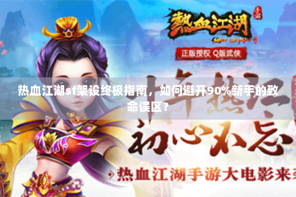 热血江湖sf架设终极指南，如何避开90%新手的致命误区？