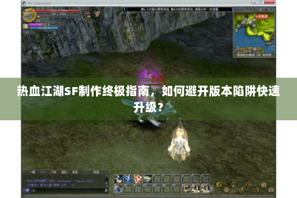 热血江湖SF制作终极指南，如何避开版本陷阱快速升级？