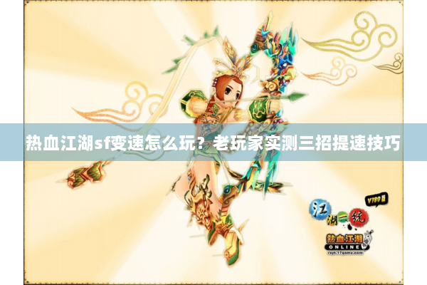 热血江湖sf变速怎么玩？老玩家实测三招提速技巧