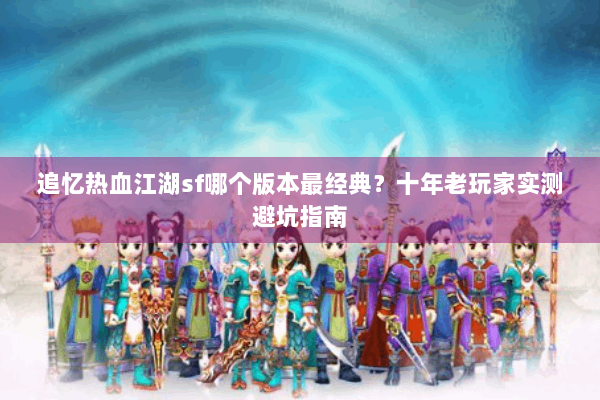 追忆热血江湖sf哪个版本最经典？十年老玩家实测避坑指南