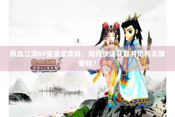 热血江湖SF宝宝全攻略，如何快速获取并培养无敌宠物？