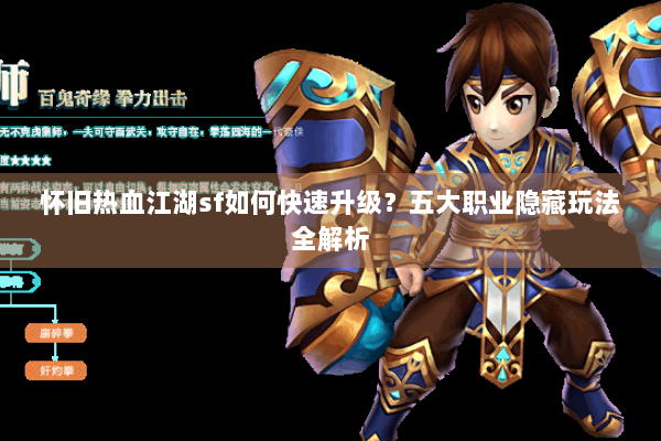 怀旧热血江湖sf如何快速升级？五大职业隐藏玩法全解析