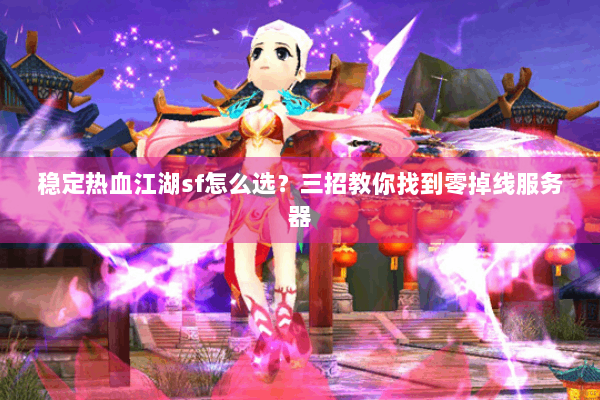 稳定热血江湖sf怎么选？三招教你找到零掉线服务器