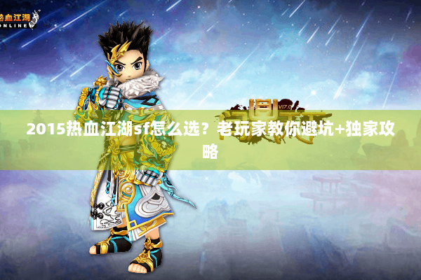 2015热血江湖sf怎么选？老玩家教你避坑+独家攻略