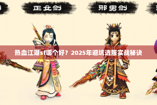 热血江湖sf哪个好？2025年避坑选服实战秘诀