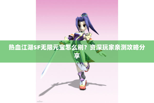 热血江湖SF无限元宝怎么刷？资深玩家亲测攻略分享