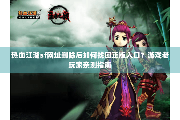 热血江湖sf网址删除后如何找回正版入口？游戏老玩家亲测指南