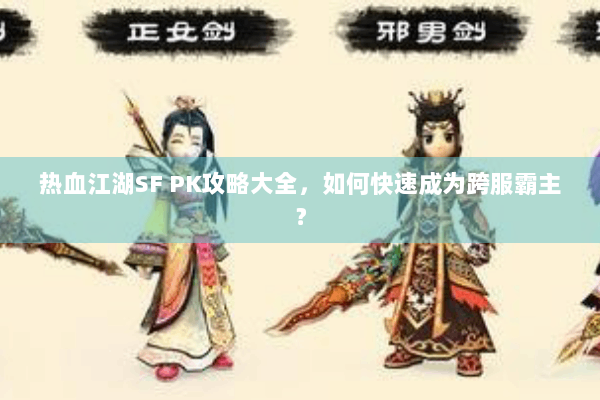 热血江湖SF PK攻略大全，如何快速成为跨服霸主？