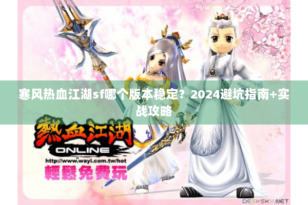 寒风热血江湖sf哪个版本稳定？2024避坑指南+实战攻略