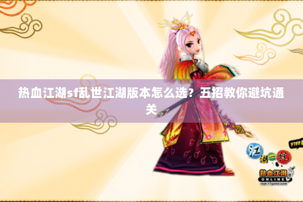 热血江湖sf乱世江湖版本怎么选？五招教你避坑通关