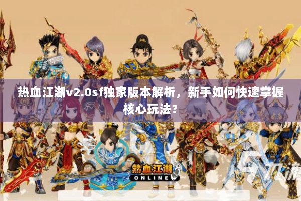 热血江湖v2.0sf独家版本解析，新手如何快速掌握核心玩法？