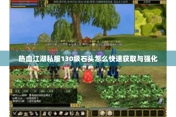 热血江湖私服130级石头怎么快速获取与强化