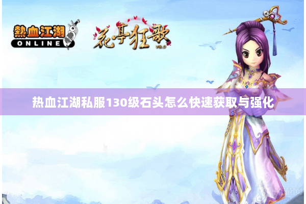 热血江湖私服130级石头怎么快速获取与强化
