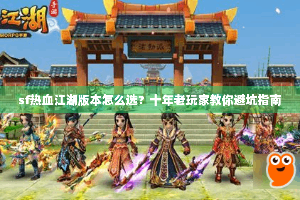 sf热血江湖版本怎么选？十年老玩家教你避坑指南
