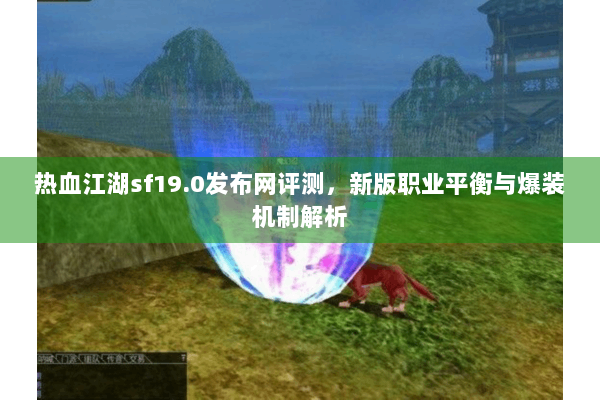 热血江湖sf19.0发布网评测，新版职业平衡与爆装机制解析