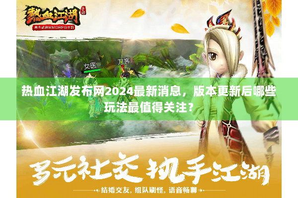 热血江湖发布网2024最新消息，版本更新后哪些玩法最值得关注？