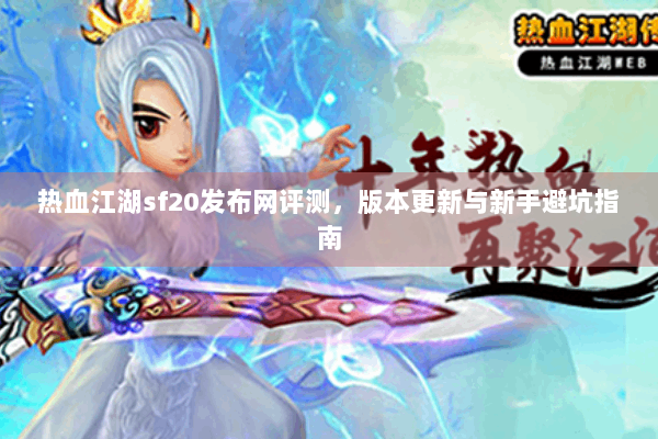 热血江湖sf20发布网评测，版本更新与新手避坑指南