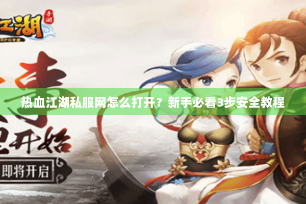 热血江湖私服网怎么打开？新手必看3步安全教程