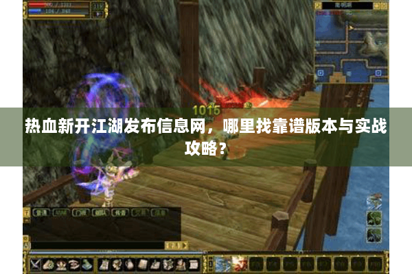 热血新开江湖发布信息网，哪里找靠谱版本与实战攻略？