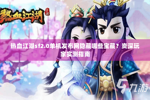热血江湖sf2.0单机发布网隐藏哪些宝藏？资深玩家实测指南
