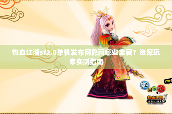 热血江湖sf2.0单机发布网隐藏哪些宝藏？资深玩家实测指南